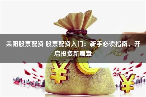 耒阳股票配资 股票配资入门：新手必读指南，开启投资新篇章