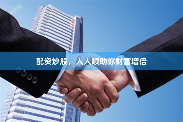 配资炒股，人人顺助你财富增倍