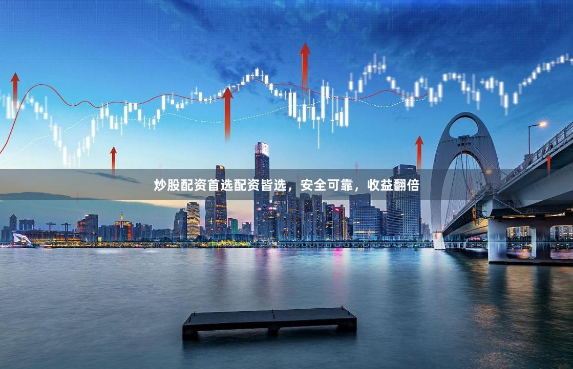 炒股配资首选配资皆选，安全可靠，收益翻倍