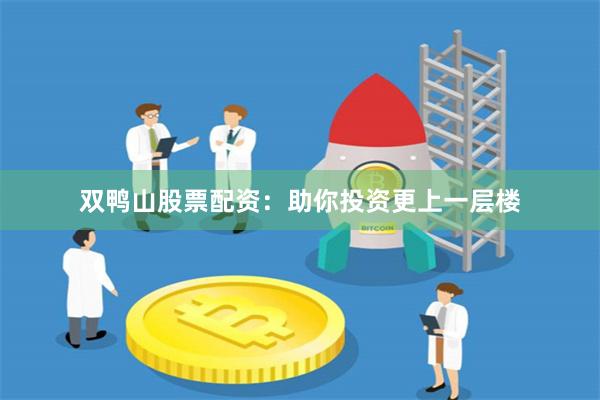 双鸭山股票配资：助你投资更上一层楼