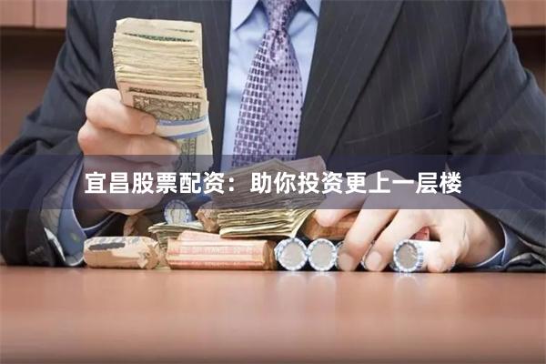 宜昌股票配资：助你投资更上一层楼