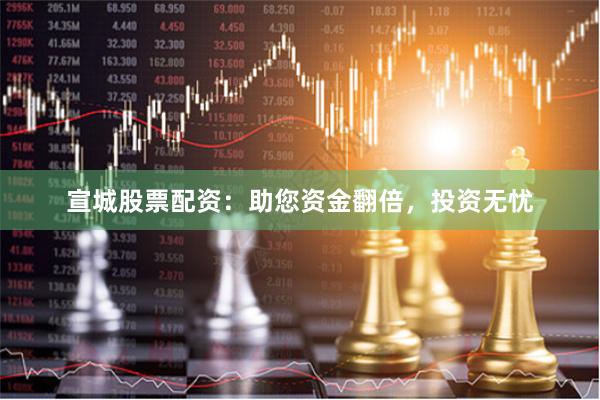 宣城股票配资：助您资金翻倍，投资无忧
