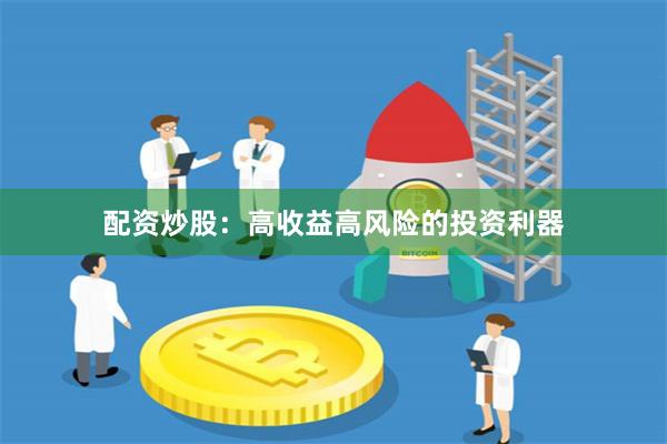 配资炒股：高收益高风险的投资利器