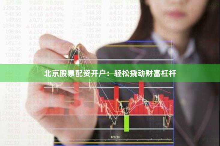 北京股票配资开户：轻松撬动财富杠杆