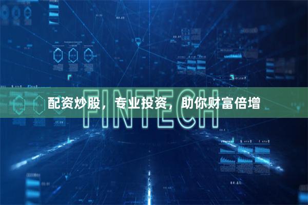 配资炒股，专业投资，助你财富倍增