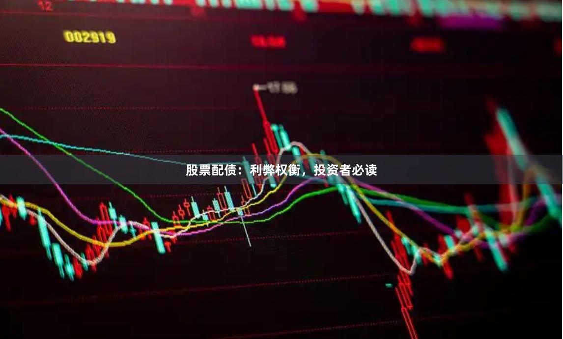 股票配债：利弊权衡，投资者必读