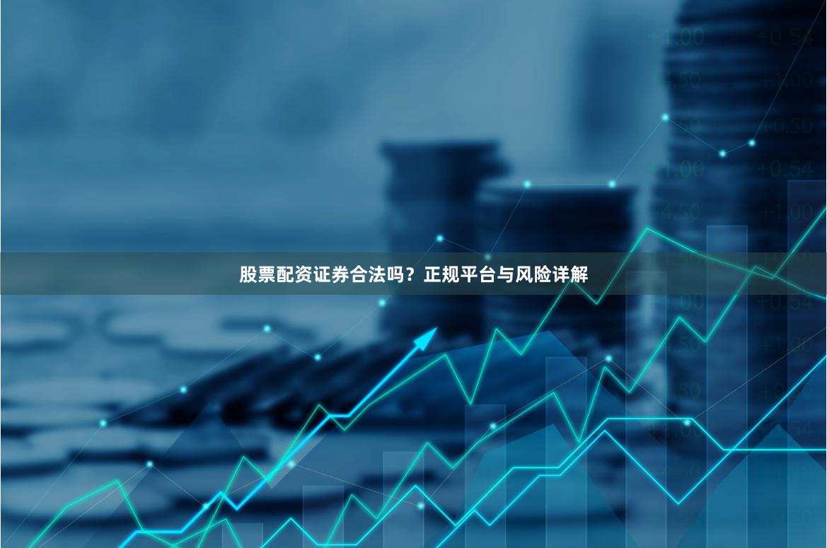 股票配资证券合法吗？正规平台与风险详解