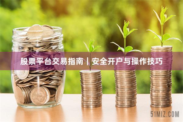 股票平台交易指南｜安全开户与操作技巧