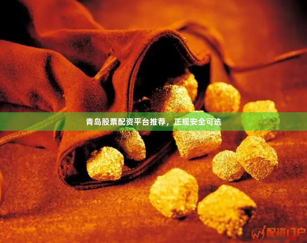 青岛股票配资平台推荐，正规安全可选