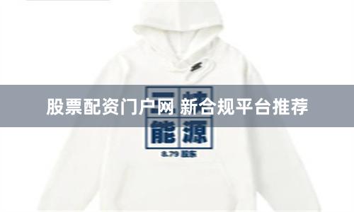 股票配资门户网 新合规平台推荐