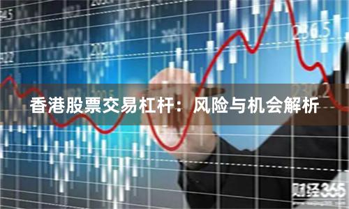 香港股票交易杠杆：风险与机会解析