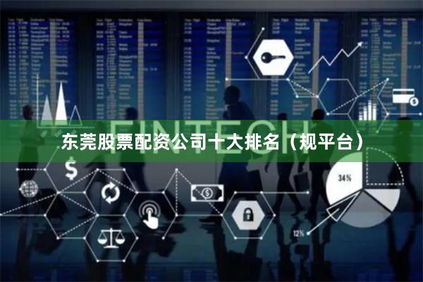 东莞股票配资公司十大排名（规平台）