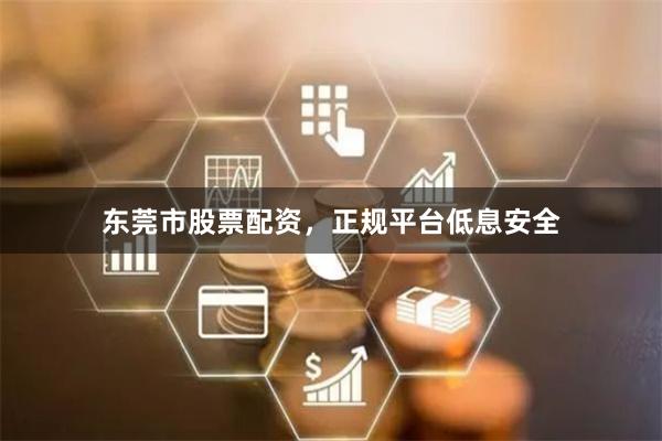 东莞市股票配资，正规平台低息安全