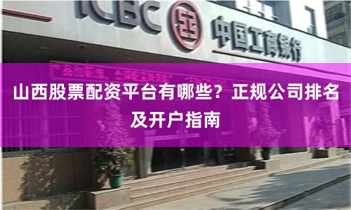 山西股票配资平台有哪些？正规公司排名及开户指南