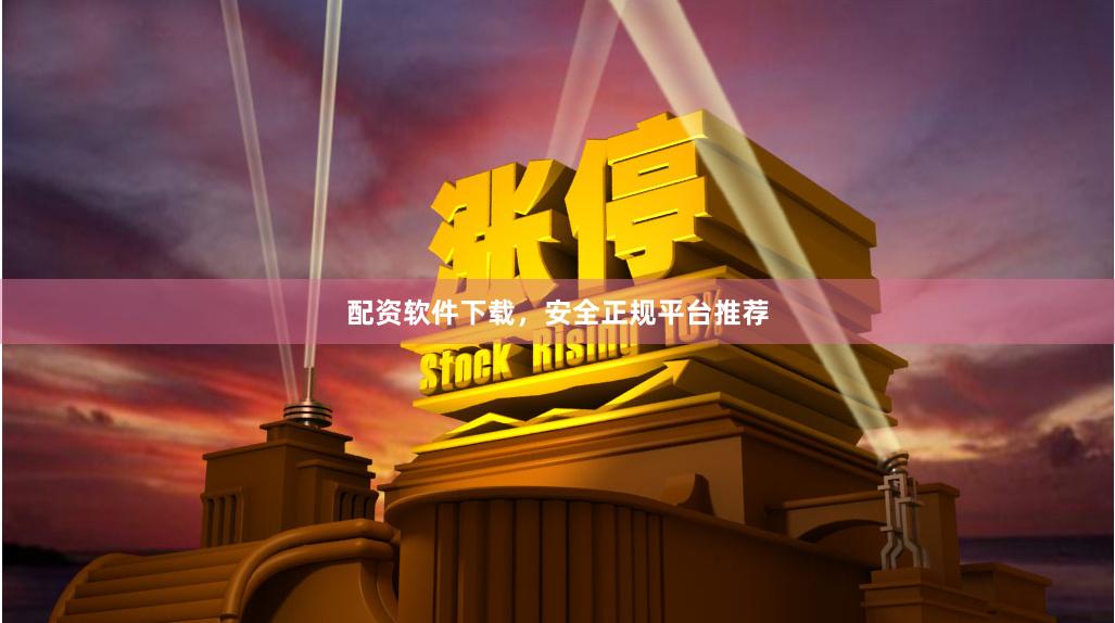 配资软件下载，安全正规平台推荐