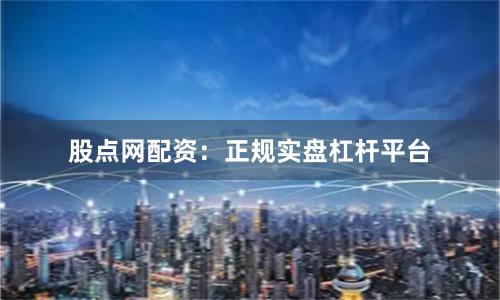 股点网配资：正规实盘杠杆平台