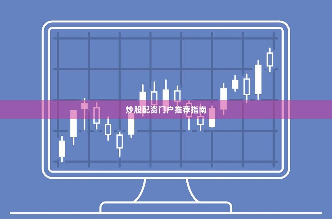 炒股配资门户推荐指南