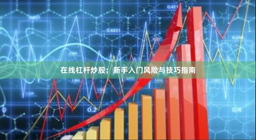 在线杠杆炒股：新手入门风险与技巧指南