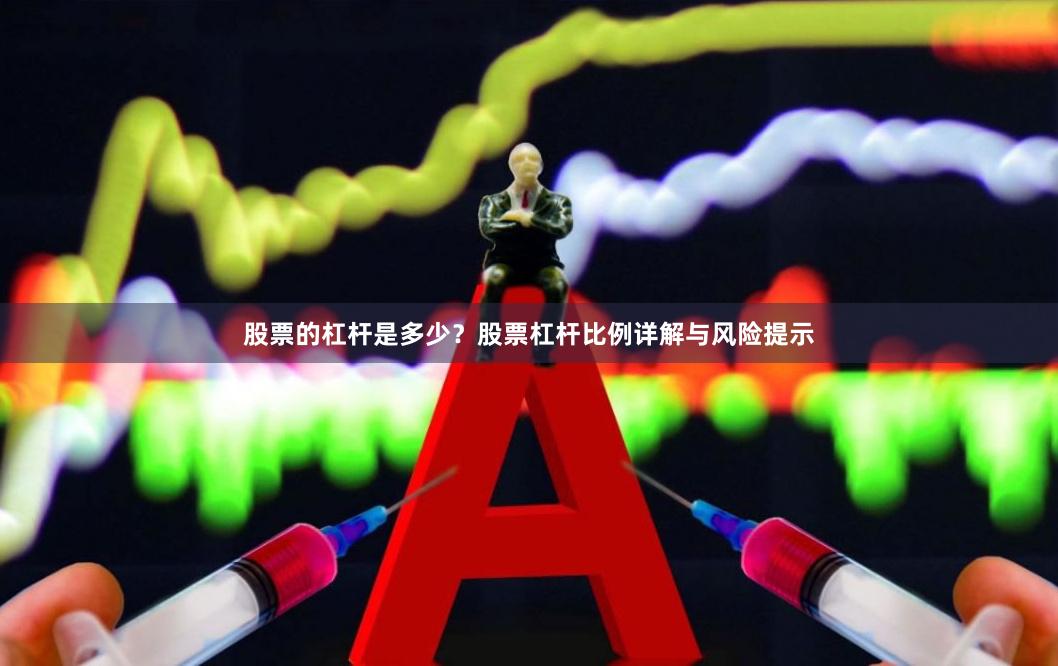 股票的杠杆是多少？股票杠杆比例详解与风险提示