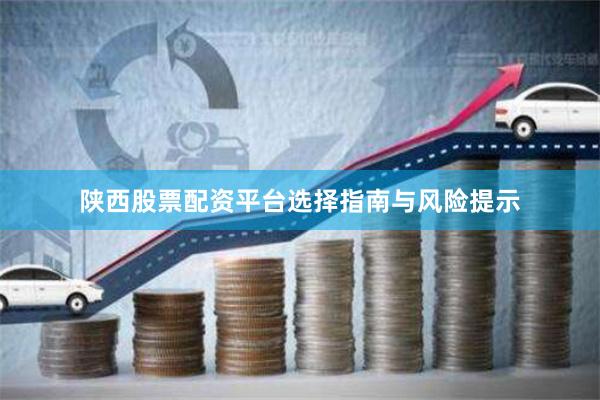 陕西股票配资平台选择指南与风险提示