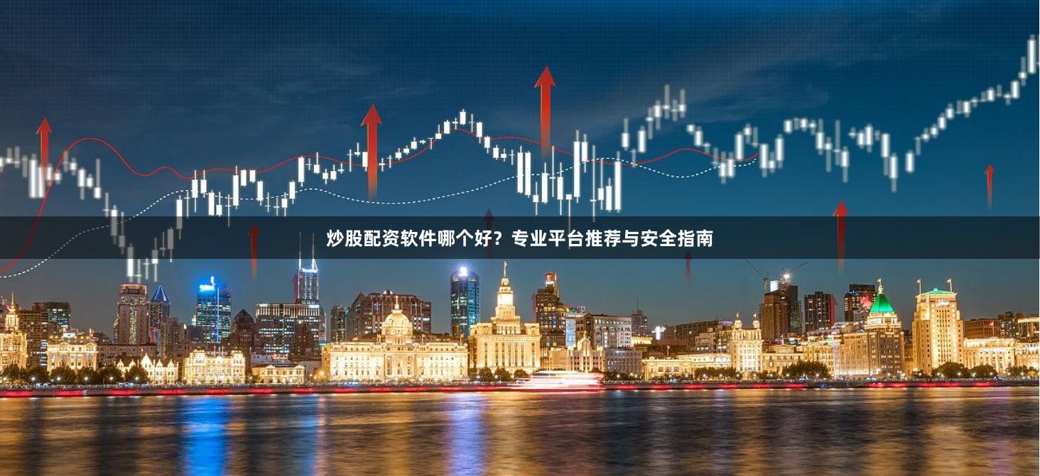 炒股配资软件哪个好？专业平台推荐与安全指南